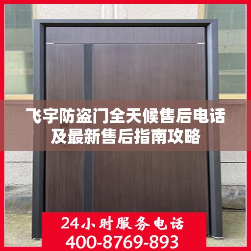 飞宇防盗门全天候售后电话及最新售后指南攻略