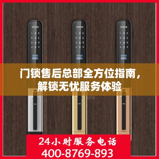门锁售后总部全方位指南，解锁无忧服务体验