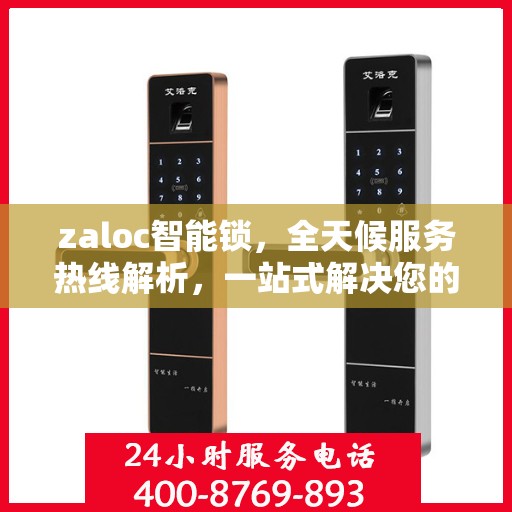 zaloc智能锁，全天候服务热线解析，一站式解决您的锁具问题！