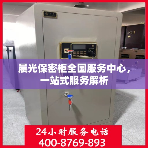 晨光保密柜全国服务中心，一站式服务解析