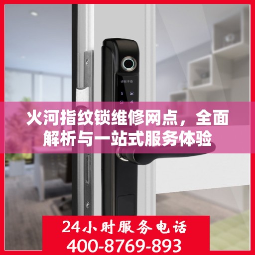 火河指纹锁维修网点，全面解析与一站式服务体验