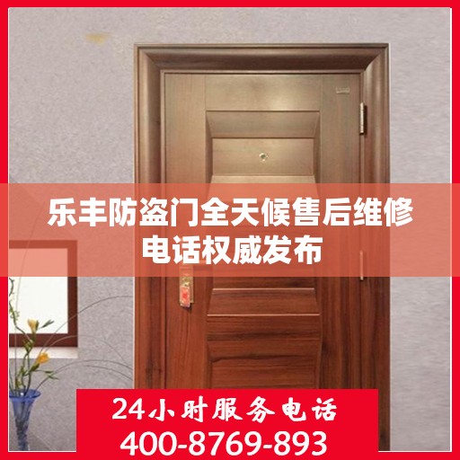 乐丰防盗门全天候售后维修电话权威发布