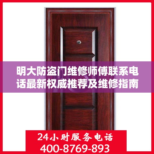 明大防盗门维修师傅联系电话最新权威推荐及维修指南