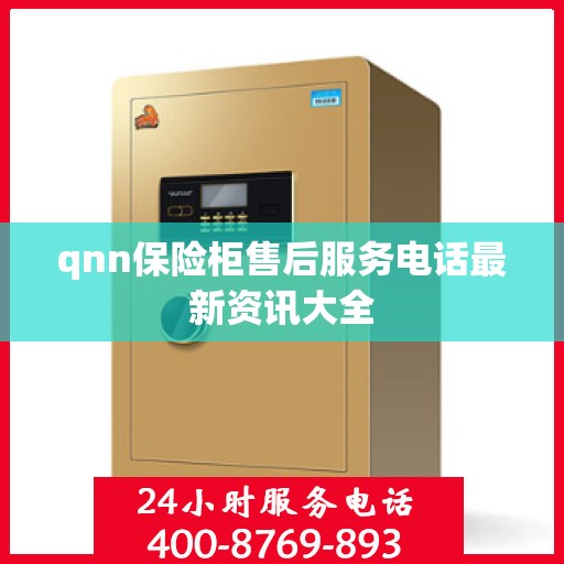 qnn保险柜售后服务电话最新资讯大全