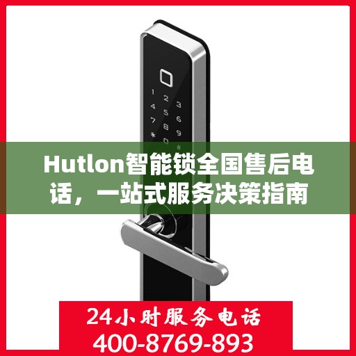 Hutlon智能锁全国售后电话，一站式服务决策指南