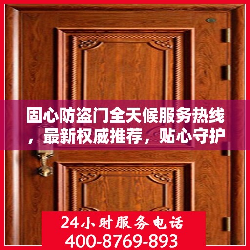 固心防盗门全天候服务热线，最新权威推荐，贴心守护您的安全门户