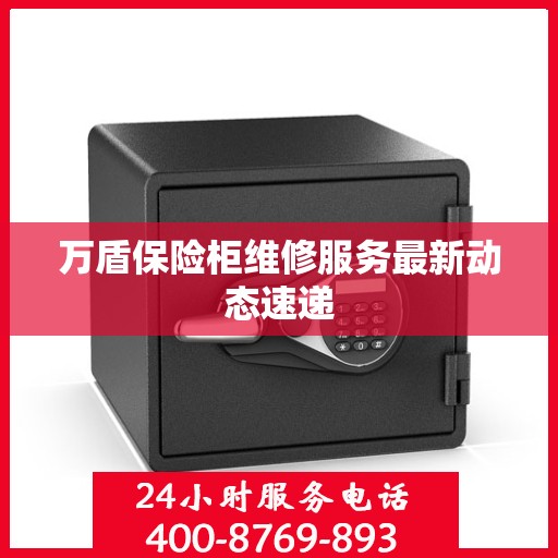 万盾保险柜维修服务最新动态速递