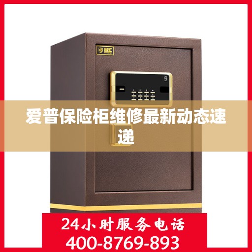 爱普保险柜维修最新动态速递