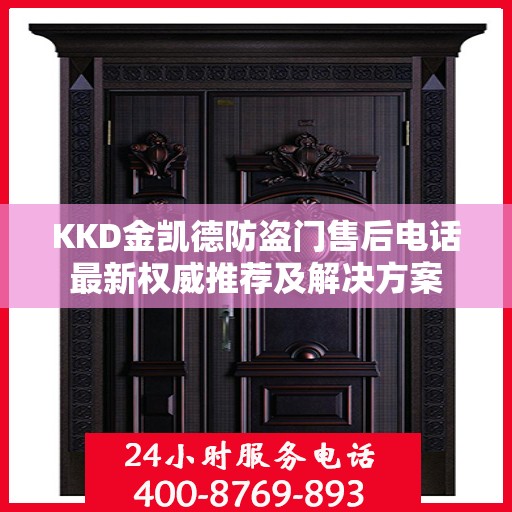 KKD金凯德防盗门售后电话最新权威推荐及解决方案