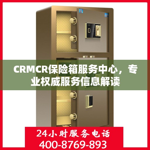 CRMCR保险箱服务中心，专业权威服务信息解读