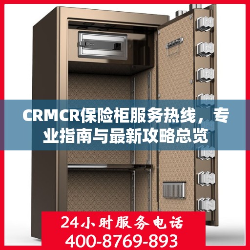 CRMCR保险柜服务热线，专业指南与最新攻略总览