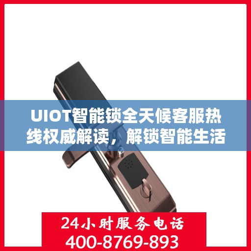 UIOT智能锁全天候客服热线权威解读，解锁智能生活，服务随时在线
