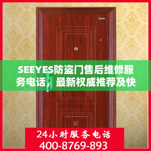 SEEYES防盗门售后维修服务电话，最新权威推荐及快速响应指南
