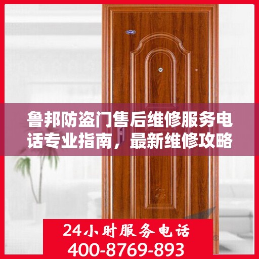 鲁邦防盗门售后维修服务电话专业指南，最新维修攻略与联系方式