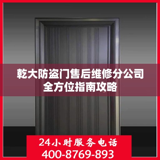 乾大防盗门售后维修分公司全方位指南攻略