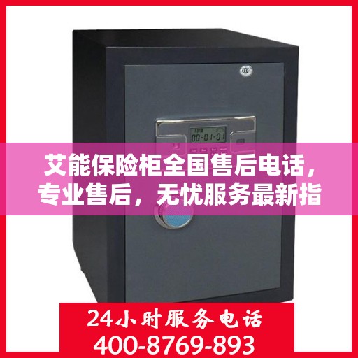 艾能保险柜全国售后电话，专业售后，无忧服务最新指南