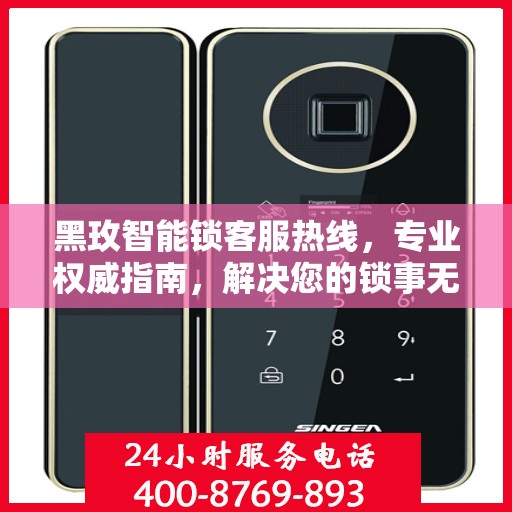 黑玫智能锁客服热线，专业权威指南，解决您的锁事无忧！