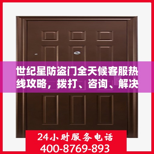 世纪星防盗门全天候客服热线攻略，拨打、咨询、解决问题的全方位指南