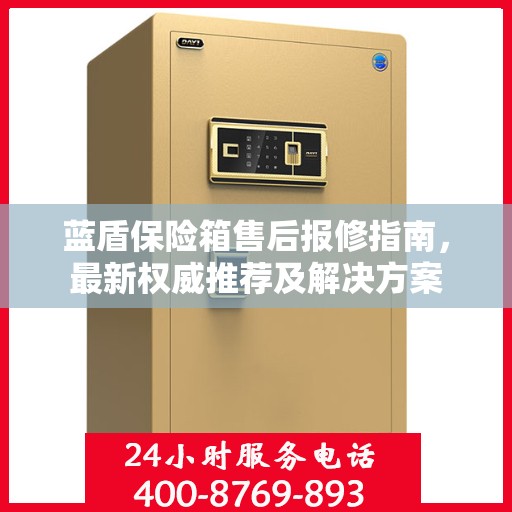 蓝盾保险箱售后报修指南，最新权威推荐及解决方案