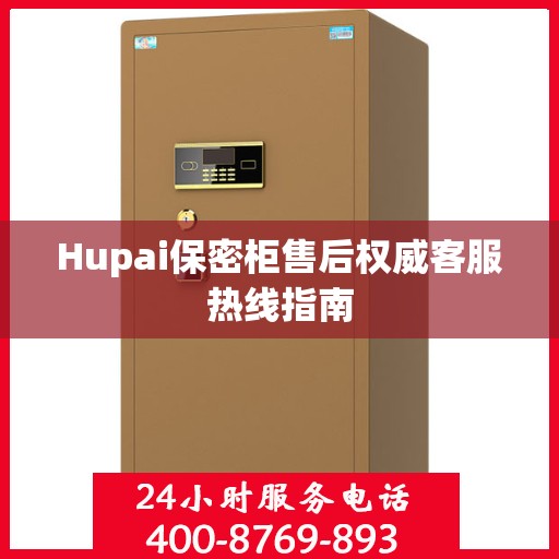 Hupai保密柜售后权威客服热线指南