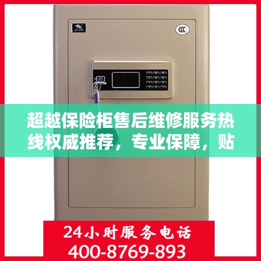 超越保险柜售后维修服务热线权威推荐，专业保障，贴心服务