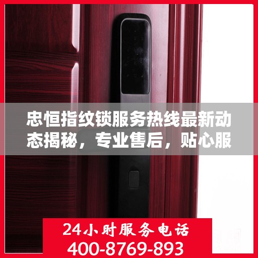 忠恒指纹锁服务热线最新动态揭秘，专业售后，贴心服务，为您的安全保驾护航