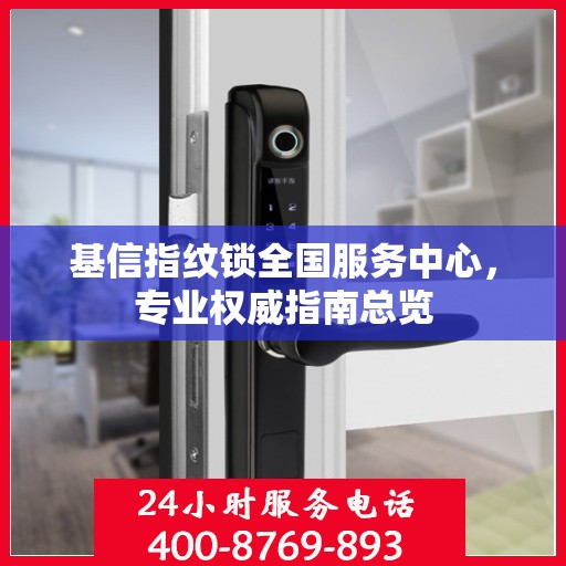 基信指纹锁全国服务中心，专业权威指南总览