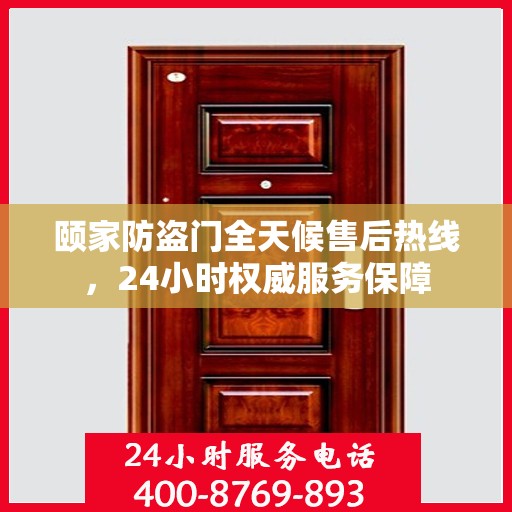 颐家防盗门全天候售后热线，24小时权威服务保障