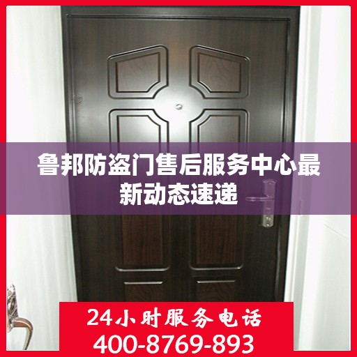 鲁邦防盗门售后服务中心最新动态速递