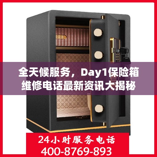 全天候服务，Day1保险箱维修电话最新资讯大揭秘
