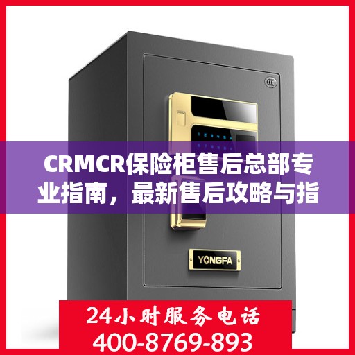 CRMCR保险柜售后总部专业指南，最新售后攻略与指南