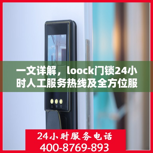 一文详解，loock门锁24小时人工服务热线及全方位服务解析