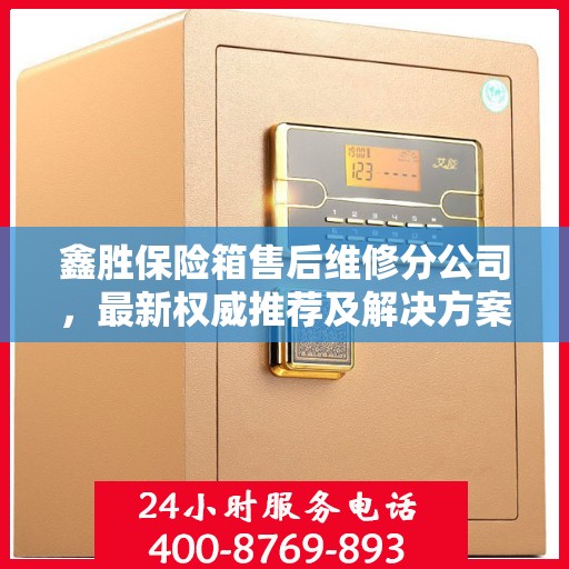 鑫胜保险箱售后维修分公司，最新权威推荐及解决方案