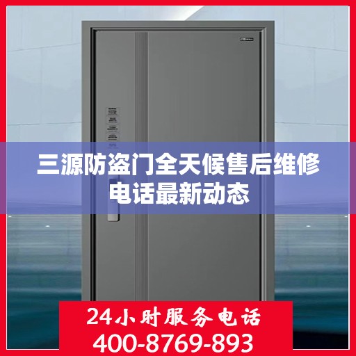 三源防盗门全天候售后维修电话最新动态