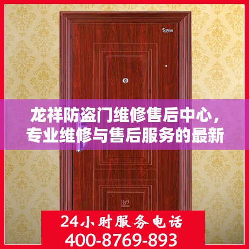 龙祥防盗门维修售后中心，专业维修与售后服务的最新指南
