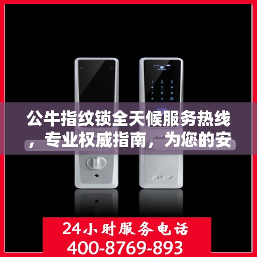 公牛指纹锁全天候服务热线，专业权威指南，为您的安全保驾护航