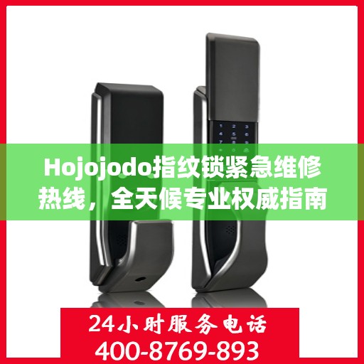 Hojojodo指纹锁紧急维修热线，全天候专业权威指南