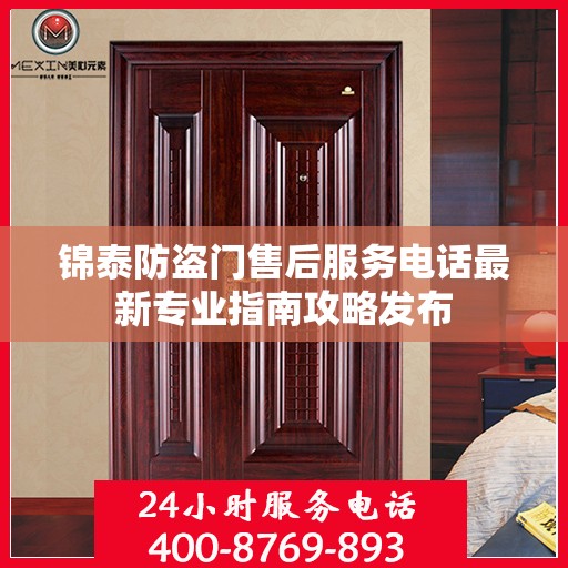锦泰防盗门售后服务电话最新专业指南攻略发布