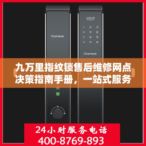九万里指纹锁售后维修网点决策指南手册，一站式服务指南与解决方案