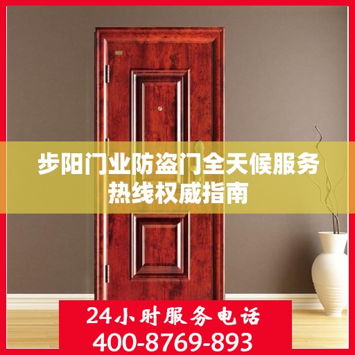 步阳门业防盗门全天候服务热线权威指南