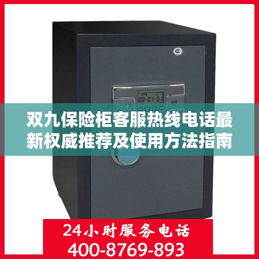 双九保险柜客服热线电话最新权威推荐及使用方法指南