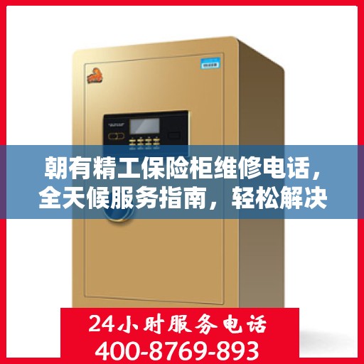 朝有精工保险柜维修电话，全天候服务指南，轻松解决您的维修难题