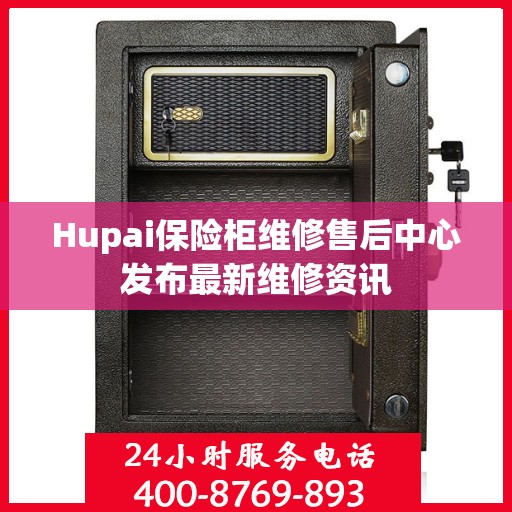 Hupai保险柜维修售后中心发布最新维修资讯