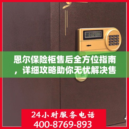 恩尔保险柜售后全方位指南，详细攻略助你无忧解决售后问题