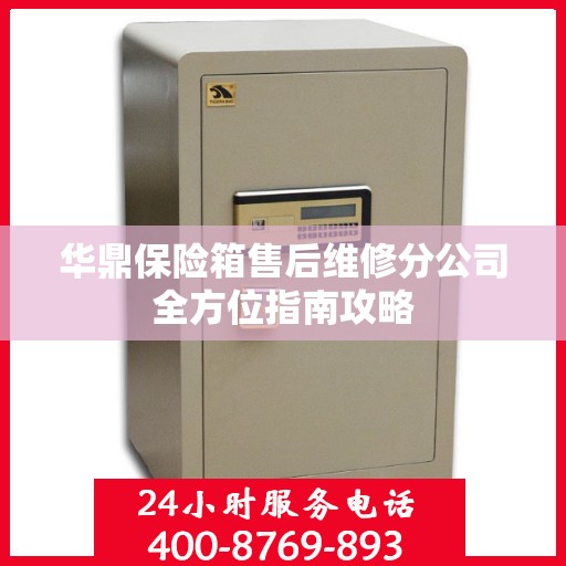 华鼎保险箱售后维修分公司全方位指南攻略