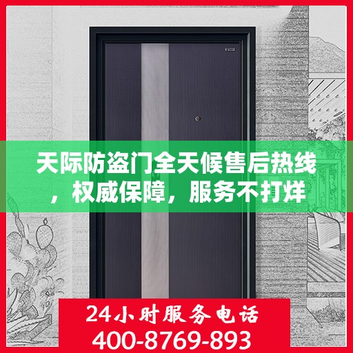 天际防盗门全天候售后热线，权威保障，服务不打烊