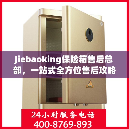 Jiebaoking保险箱售后总部，一站式全方位售后攻略