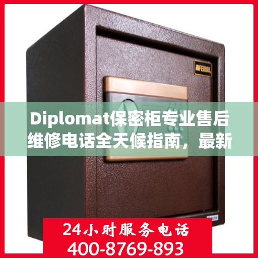 Diplomat保密柜专业售后维修电话全天候指南，最新售后维修攻略与电话服务支持