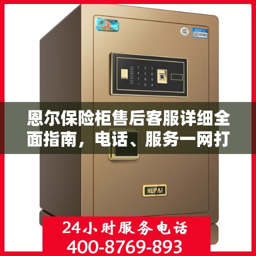 恩尔保险柜售后客服详细全面指南，电话、服务一网打尽！