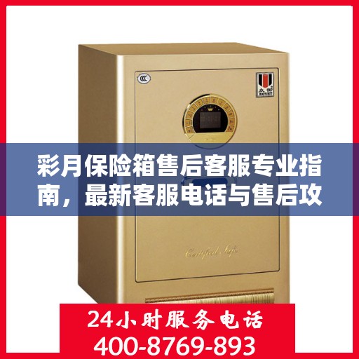 彩月保险箱售后客服专业指南，最新客服电话与售后攻略